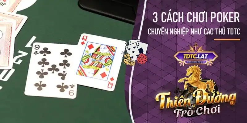 cách chơi poker chuyên nghiệp tại sảnh tdtc - thiên đường trò chơi