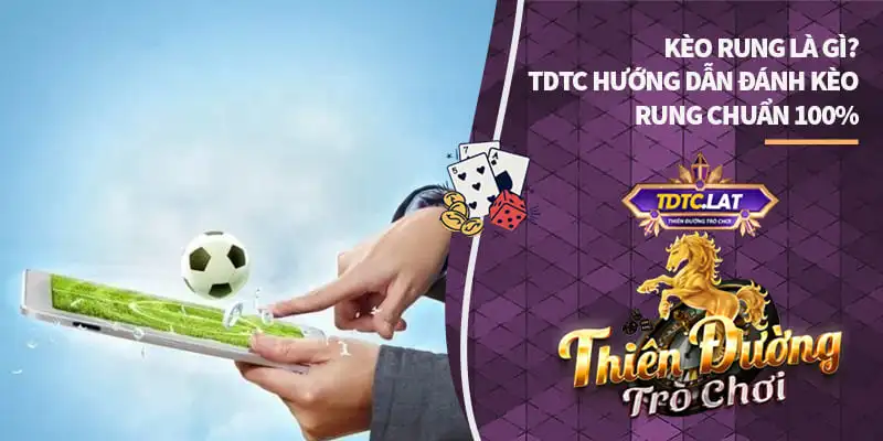 kèo rung là gì tdtc thiên đường trò chơi